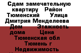 Сдам замечательную квартиру › Район ­ Тюменский 3 › Улица ­ Дмитрия Менделеева › Дом ­ 5 › Этажность дома ­ 9 › Цена ­ 17 - Тюменская обл., Тюмень г. Недвижимость » Квартиры аренда   . Тюменская обл.,Тюмень г.